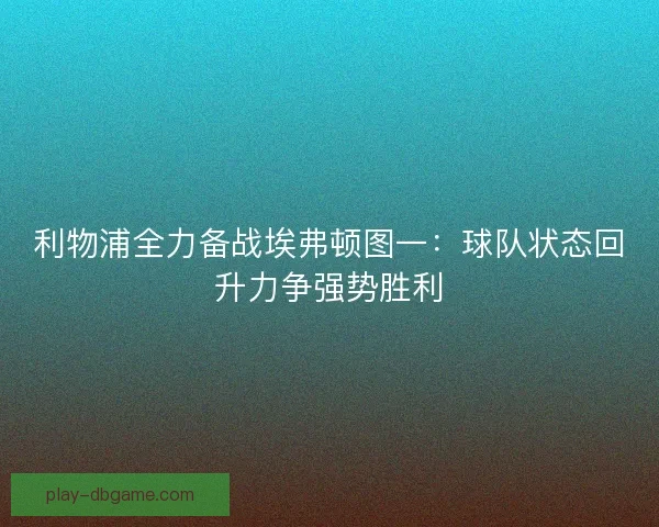利物浦全力备战埃弗顿图一：球队状态回升力争强势胜利